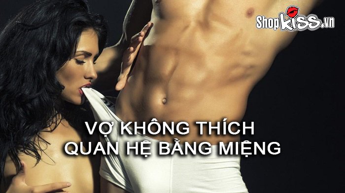 Vợ không thích quan hệ bằng miệng phải làm thế nào?