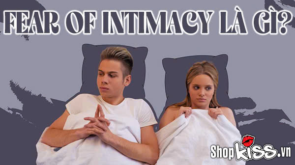 Fear Of Intimacy là gì? Cách thoát khỏi Nỗi sợ sự thân mật