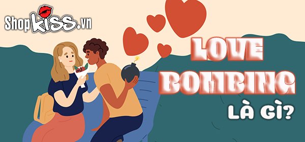 Love bombing là gì? Các dấu hiệu nhận biết và cách xử lý