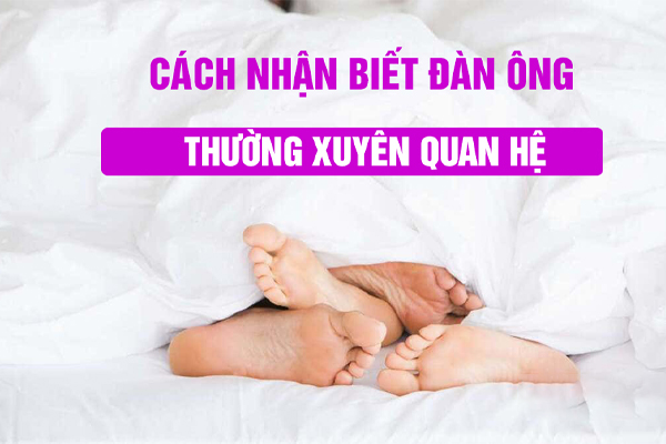 7 cách nhận biết đàn ông thường xuyên quan hệ chính xác