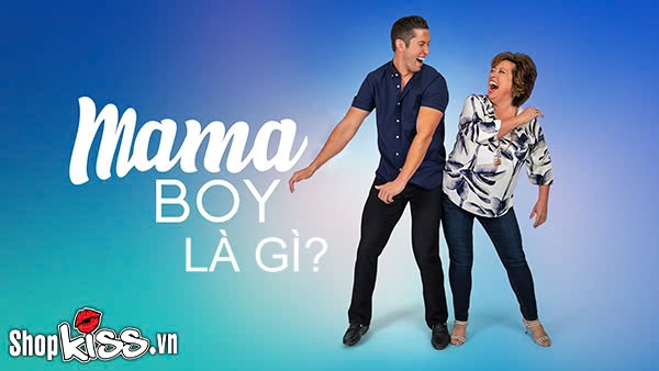 Mama boy là gì? Bạn có phải là “Con trai cưng của mẹ” không?