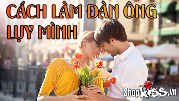 Bật mí cách làm đàn ông lụy mình mà phụ nữ nên biết