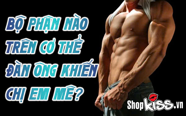 Bộ phận nào trên cơ thể đàn ông khiến chị em mê nhất?